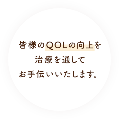 皆様のQOLの向上を治療を通してお手伝いいたします。